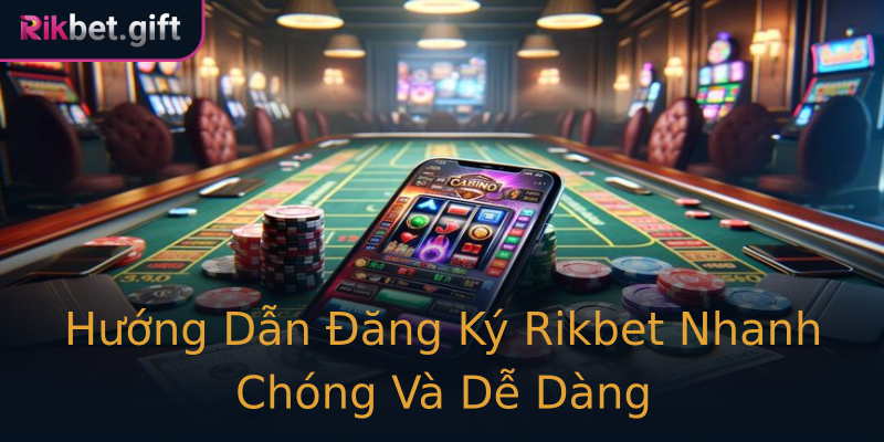 Hướng Dẫn Đăng Ký Rikbet Nhanh Chóng Và Dễ Dàng