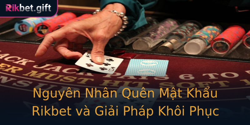 Nguyên Nhân Quên Mật Khẩu Rikbet và Giải Pháp Khôi Phục Nguyên Nhân Quên Mật Khẩu Rikbet và Giải Pháp Khôi Phục